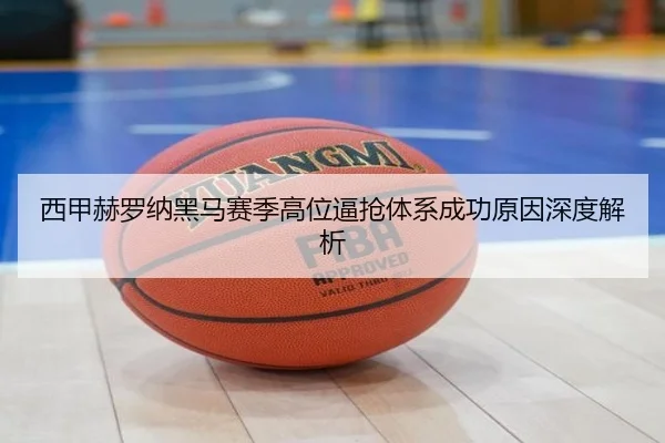 西甲赫罗纳黑马赛季高位逼抢体系成功原因深度解析