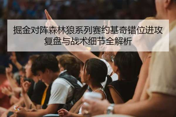 掘金对阵森林狼系列赛约基奇错位进攻复盘与战术细节全解析