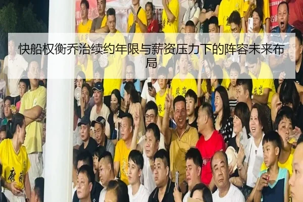 快船权衡乔治续约年限与薪资压力下的阵容未来布局