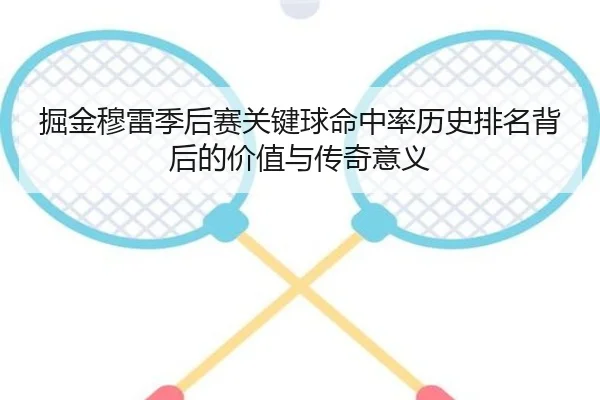 掘金穆雷季后赛关键球命中率历史排名背后的价值与传奇意义