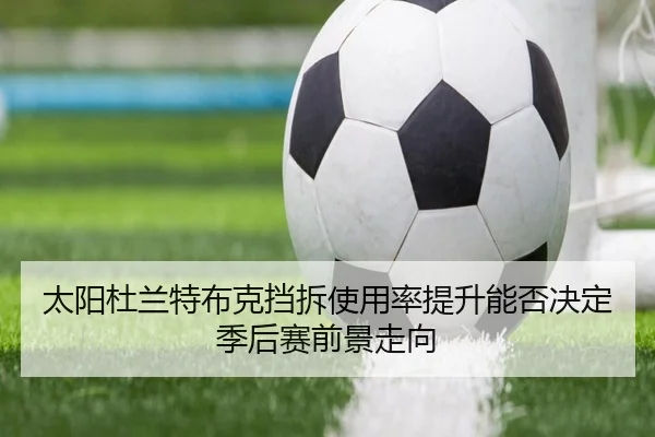 太阳杜兰特布克挡拆使用率提升能否决定季后赛前景走向