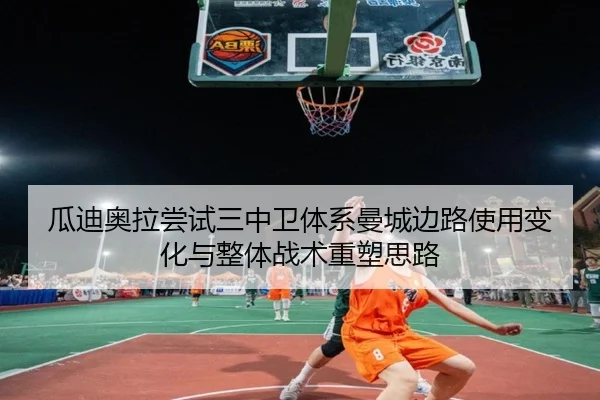 瓜迪奥拉尝试三中卫体系曼城边路使用变化与整体战术重塑思路