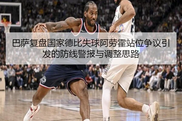 巴萨复盘国家德比失球阿劳霍站位争议引发的防线警报与调整思路