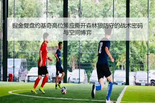 掘金复盘约基奇高位策应撕开森林狼防守的战术密码与空间博弈