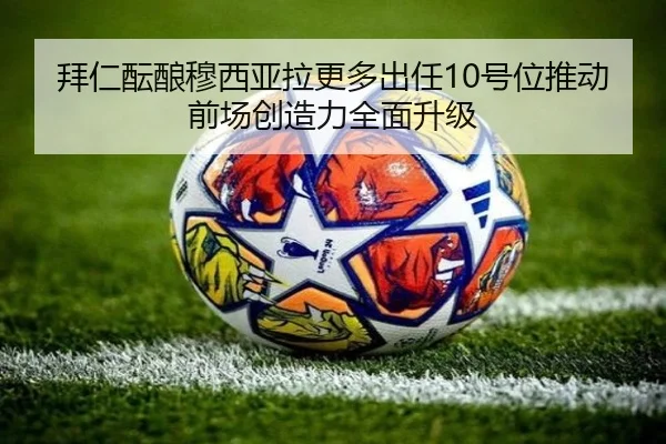 拜仁酝酿穆西亚拉更多出任10号位推动前场创造力全面升级