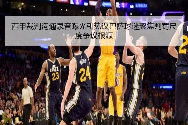 西甲裁判沟通录音曝光引热议巴萨球迷聚焦判罚尺度争议根源