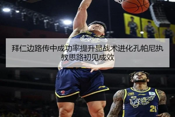 拜仁边路传中成功率提升显战术进化孔帕尼执教思路初见成效