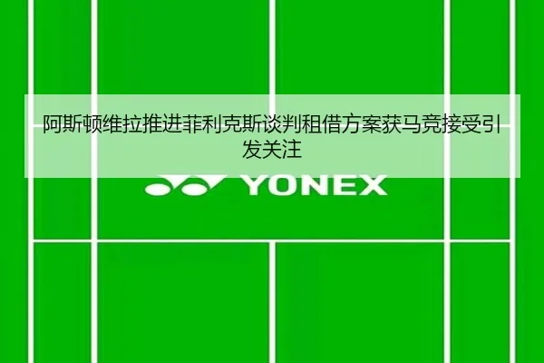 阿斯顿维拉推进菲利克斯谈判租借方案获马竞接受引发关注