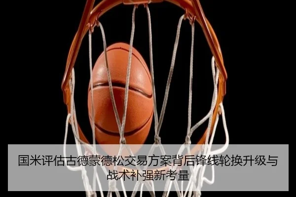 国米评估古德蒙德松交易方案背后锋线轮换升级与战术补强新考量